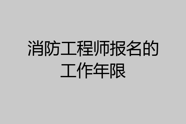 消防工程师报名的工作年限
