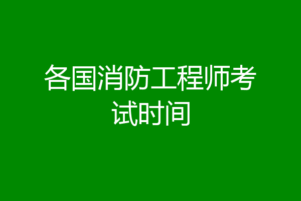 各国消防工程师考试时间