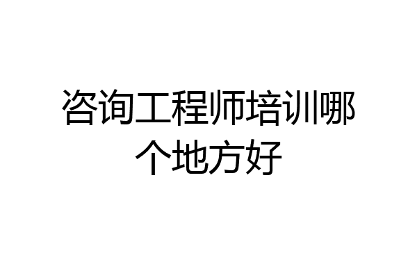 咨询工程师培训哪个地方好