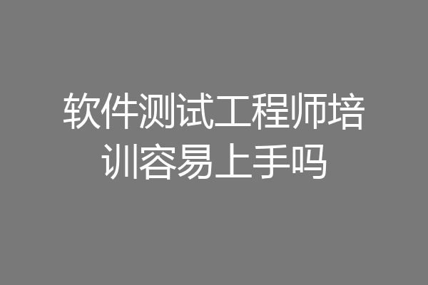 软件测试工程师培训容易上手吗