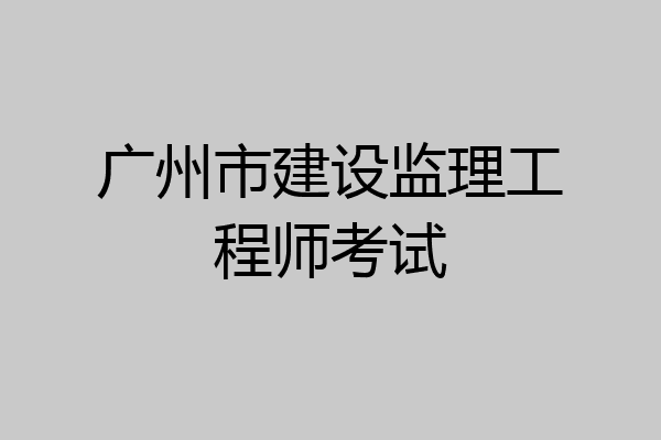 广州市建设监理工程师考试
