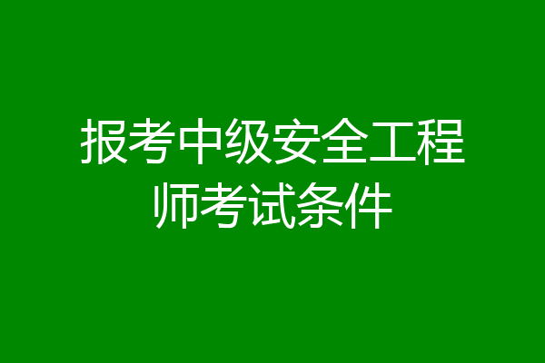 报考中级安全工程师考试条件