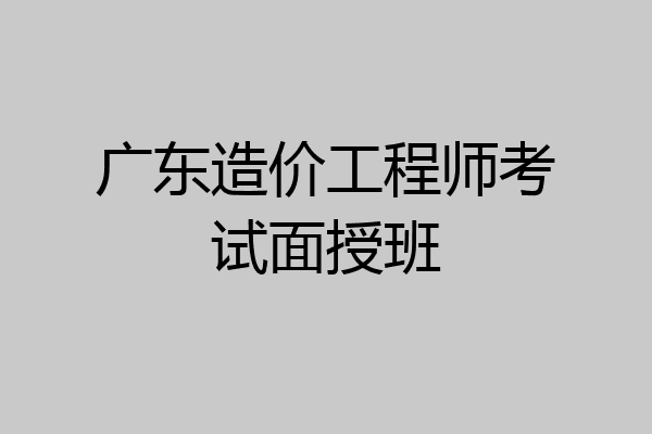 广东造价工程师考试面授班