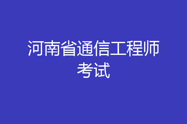 河南省通信工程师考试