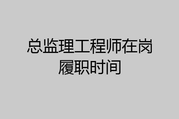 总监理工程师在岗履职时间