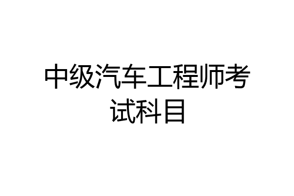 中级汽车工程师考试科目