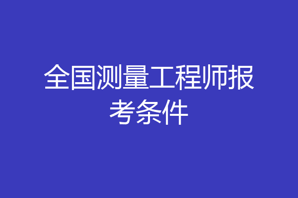 全国测量工程师报考条件