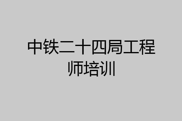 中铁二十四局工程师培训