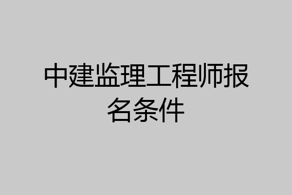 中建监理工程师报名条件