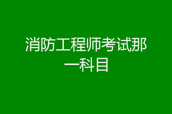 消防工程师考试那一科目