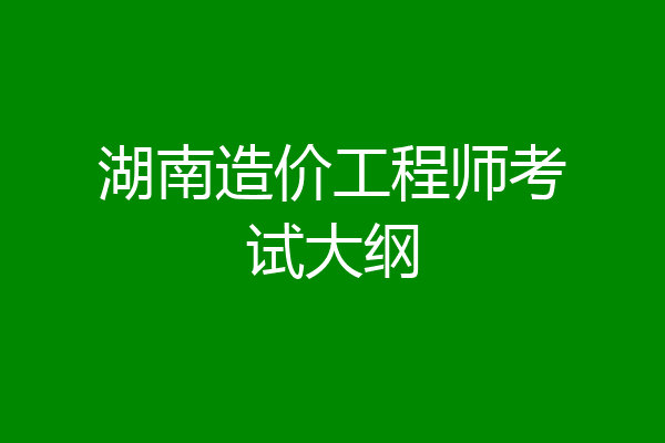 湖南造价工程师考试大纲