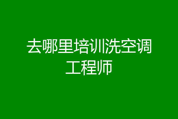 去哪里培训洗空调工程师