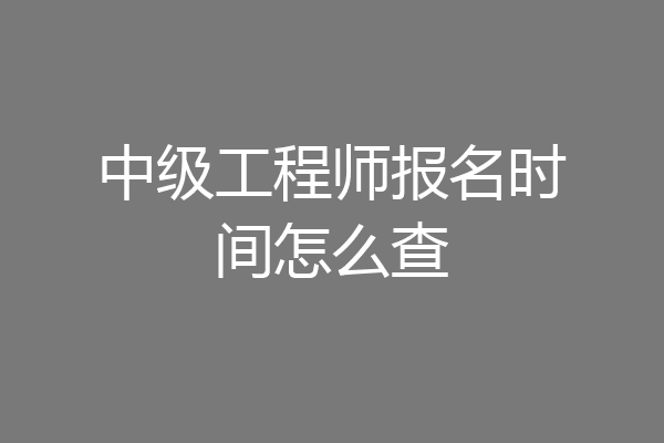 中级工程师报名时间怎么查