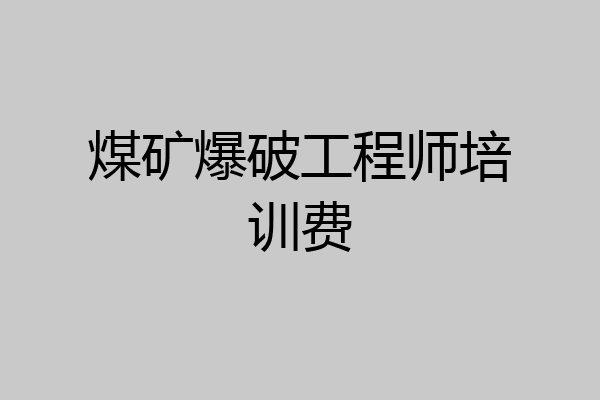 煤矿爆破工程师培训费