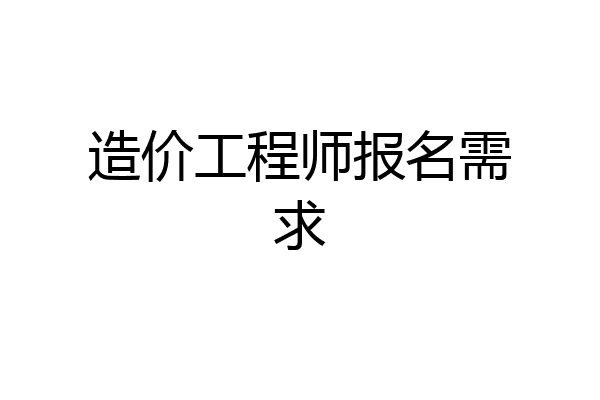 造价工程师报名需求