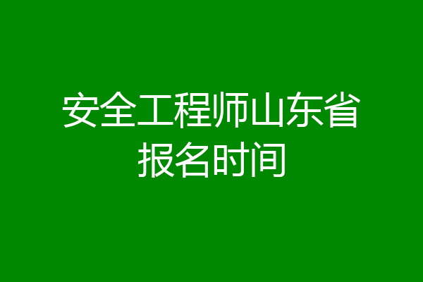 安全工程师山东省报名时间