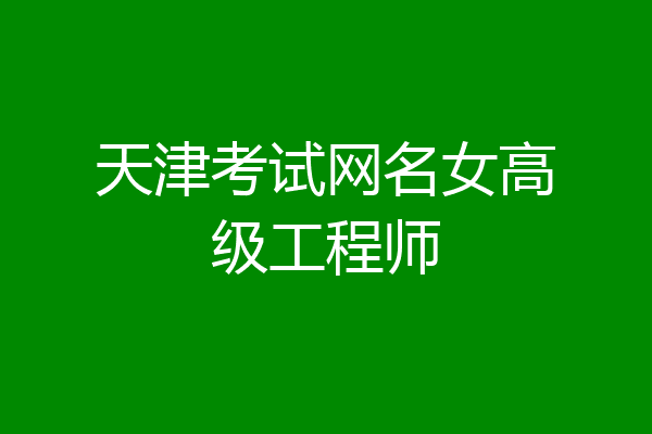 天津考试网名女高级工程师