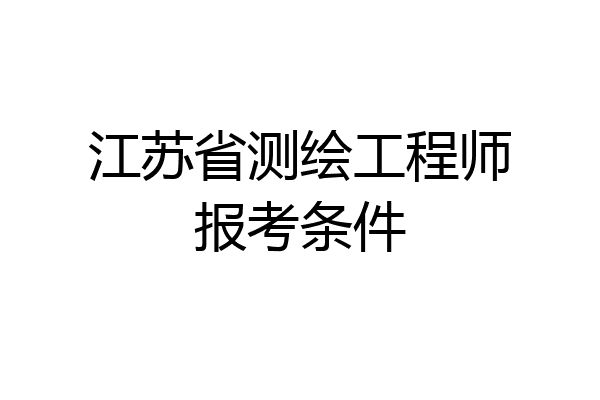江苏省测绘工程师报考条件
