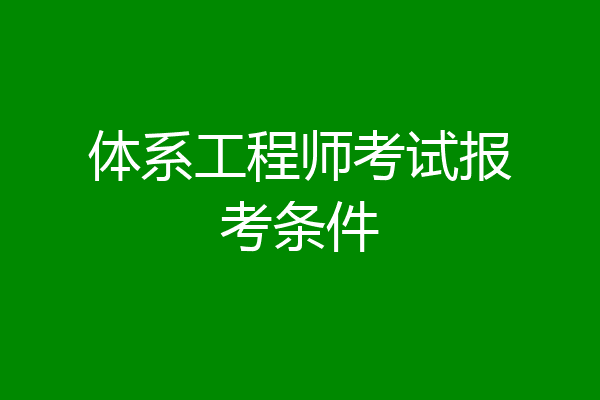 体系工程师考试报考条件