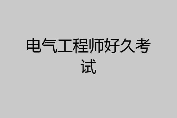 电气工程师好久考试