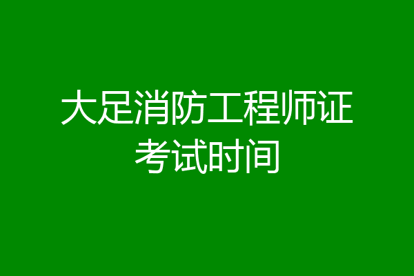 大足消防工程师证考试时间