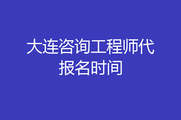 大连咨询工程师代报名时间