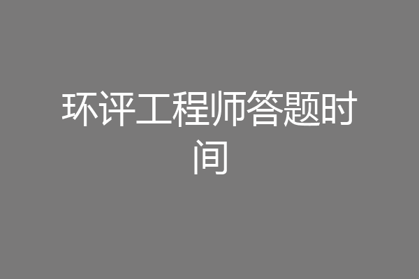 环评工程师答题时间