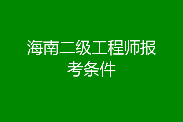 海南二级工程师报考条件
