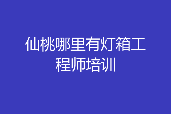 仙桃哪里有灯箱工程师培训