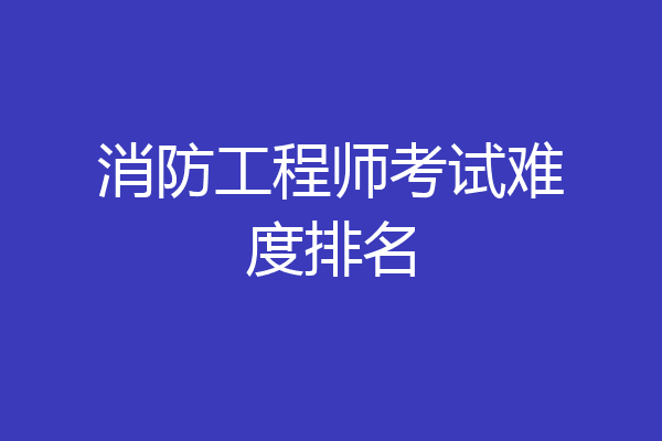 消防工程师考试难度排名