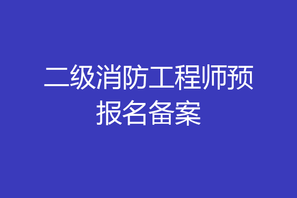 二级消防工程师预报名备案