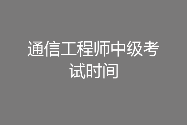 通信工程师中级考试时间