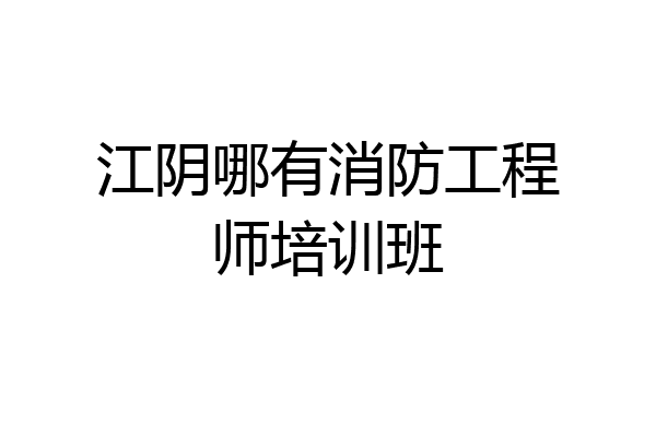 江阴哪有消防工程师培训班