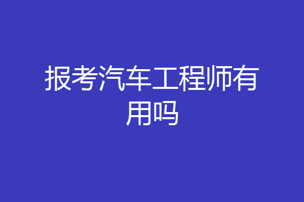 报考汽车工程师有用吗