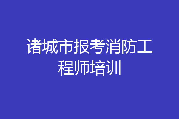 诸城市报考消防工程师培训