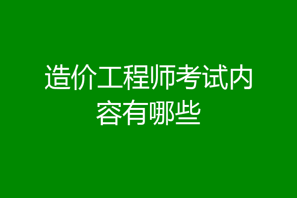 造价工程师考试内容有哪些