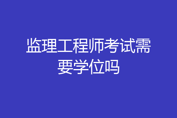 监理工程师考试需要学位吗