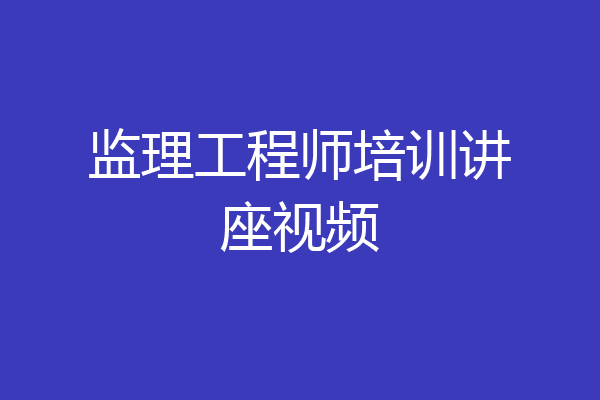 监理工程师培训讲座视频