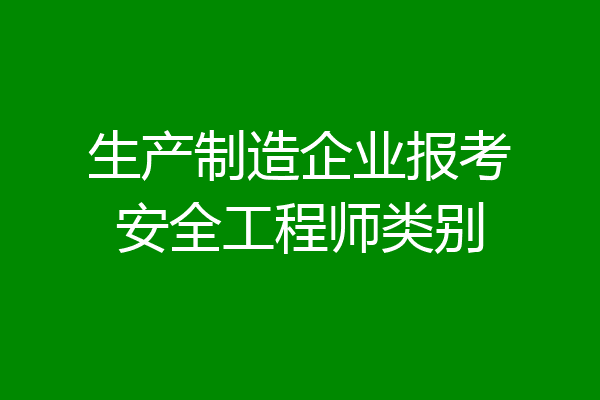 生产制造企业报考安全工程师类别