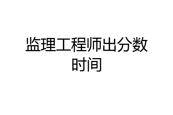 监理工程师出分数时间
