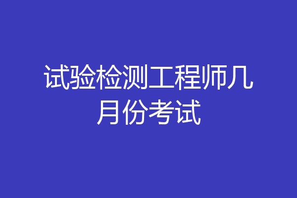 试验检测工程师几月份考试