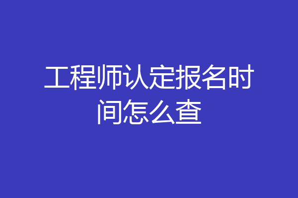 工程师认定报名时间怎么查