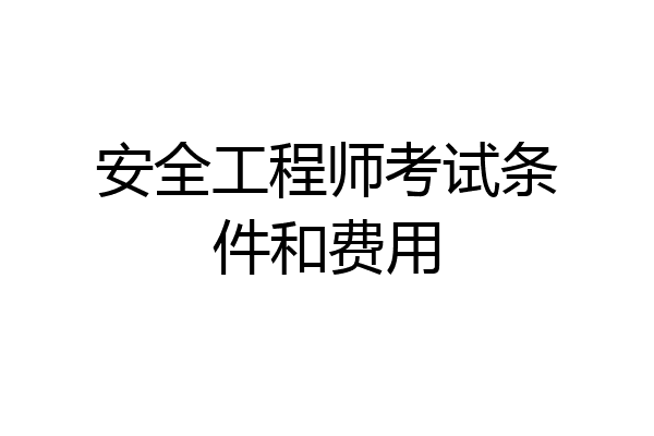 安全工程师考试条件和费用