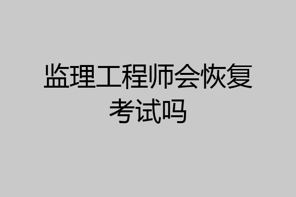 监理工程师会恢复考试吗