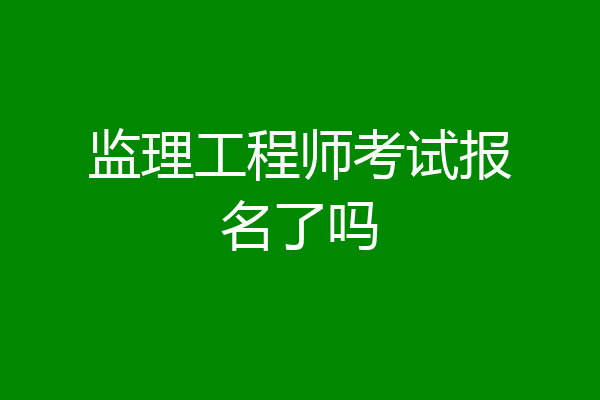 监理工程师考试报名了吗