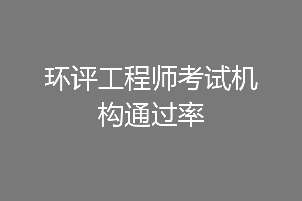 环评工程师考试机构通过率