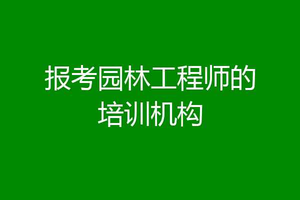 报考园林工程师的培训机构
