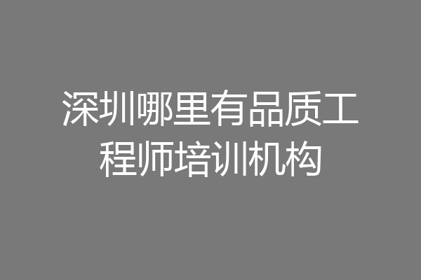 深圳哪里有品质工程师培训机构