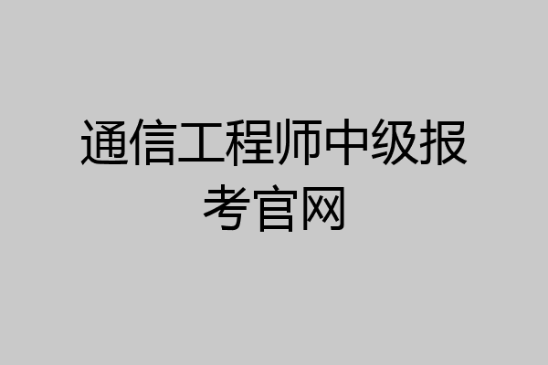 通信工程师中级报考官网