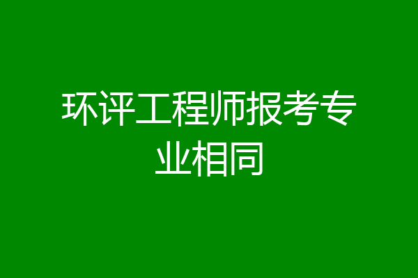 环评工程师报考专业相同